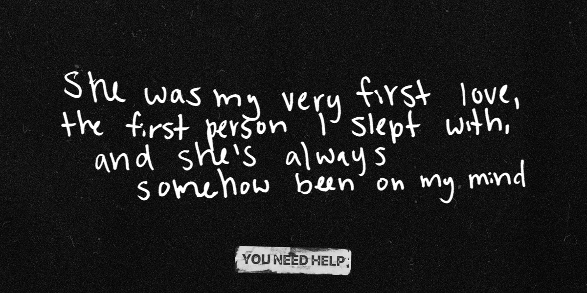 "She was my very first love, the first person I slept with, and she's always somehow been on my mind."