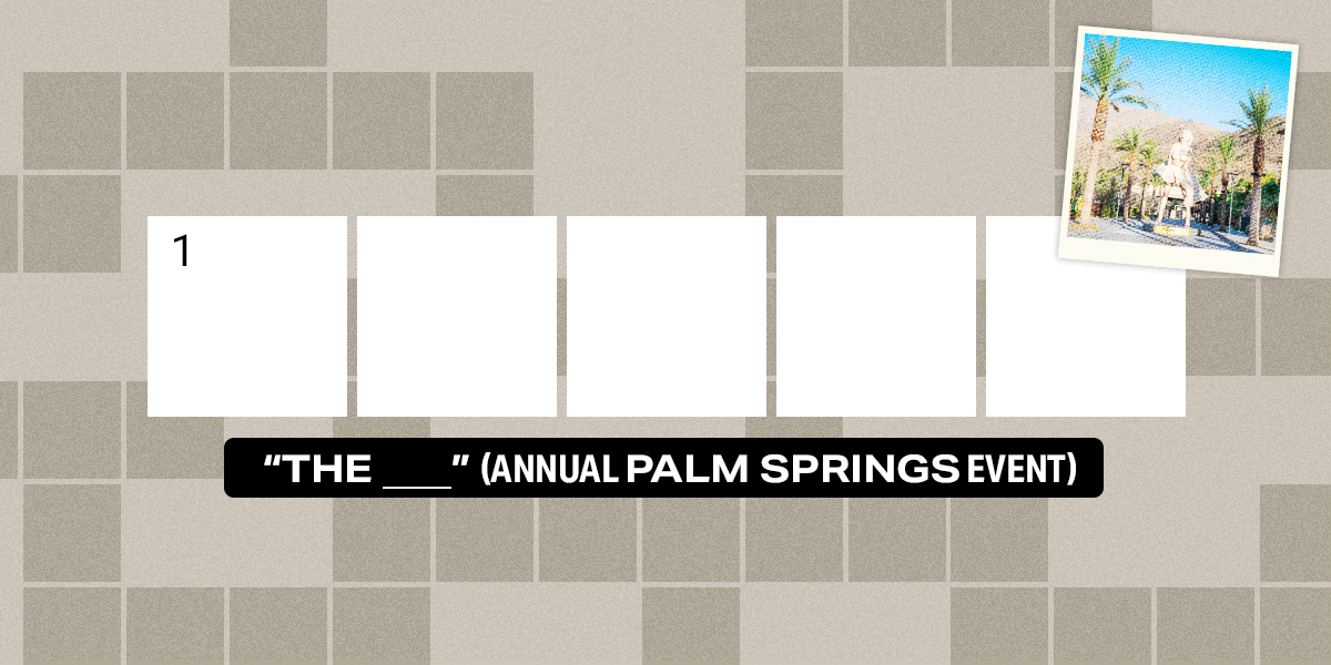 1 down / 5 letters / "The ___" (annual Palm Springs event)