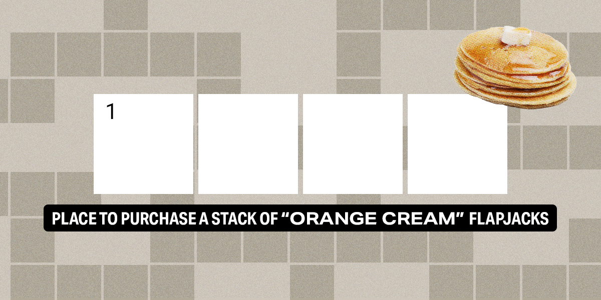 1 across / 4 letters / Place to purchase a stack of "Orange Cream" flapjacks