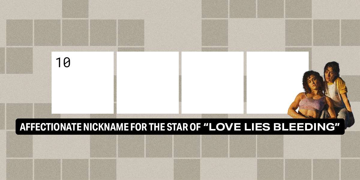 10 across / 4 letters / K ___ (affectionate nickname for the star of "Love Lies Bleeding")