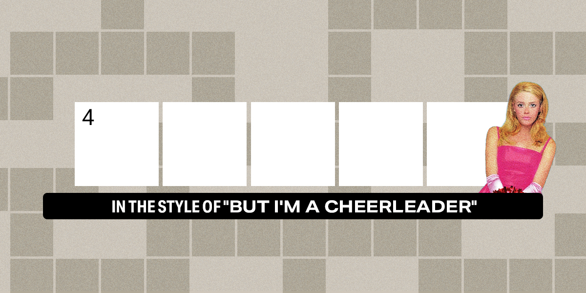 4 down / 5 letters / In the style of "But I'm A Cheerleader"