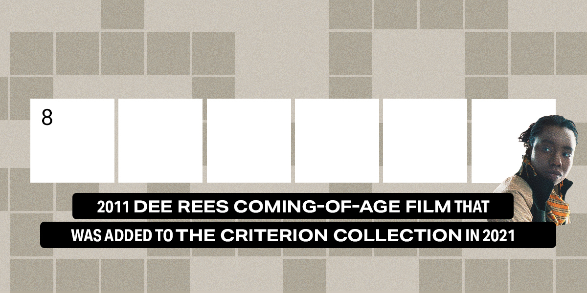 8 across / 6 letters / 2011 Dee Rees coming-of-age film that was added to the Criterion Collection in 2021