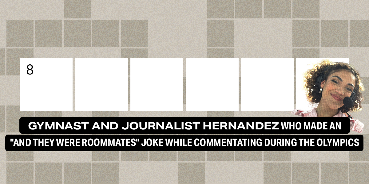 8 across / 6 letters / Gymnast and journalist Hernandez who made an "and they were roommates" joke while commentating during the Olympics