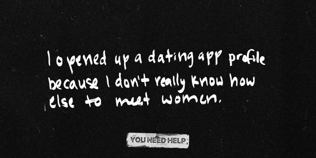 "I opened up a dating app profile because I don't really know how else to meet women."