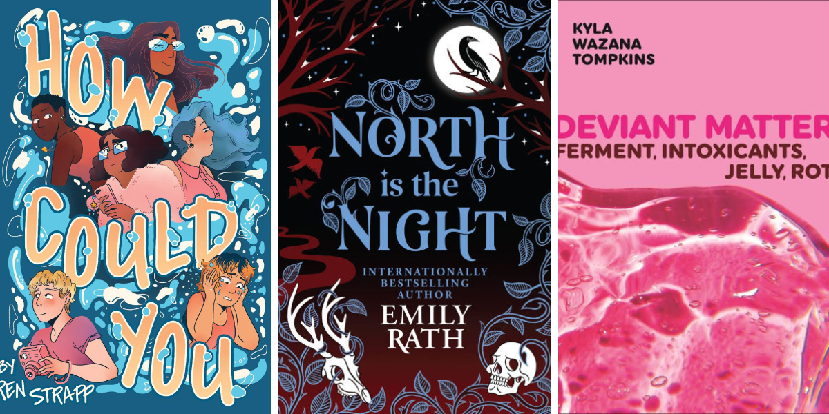 How Could You by Ren Strapp (Graphic Novel)

North is the Night by Emily Rath (Romantasy)

Deviant Matter: Ferment, Intoxicants, Jelly, Rot by Kyla Wazana Tompkins (Nonfiction)