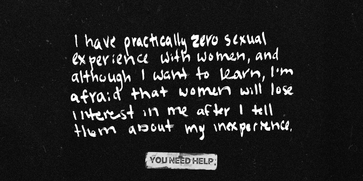 "I have practically zero sexual experience with women, and although I want to learn, I'm afraid that women will lose interest in me after I tell them about my inexperience."