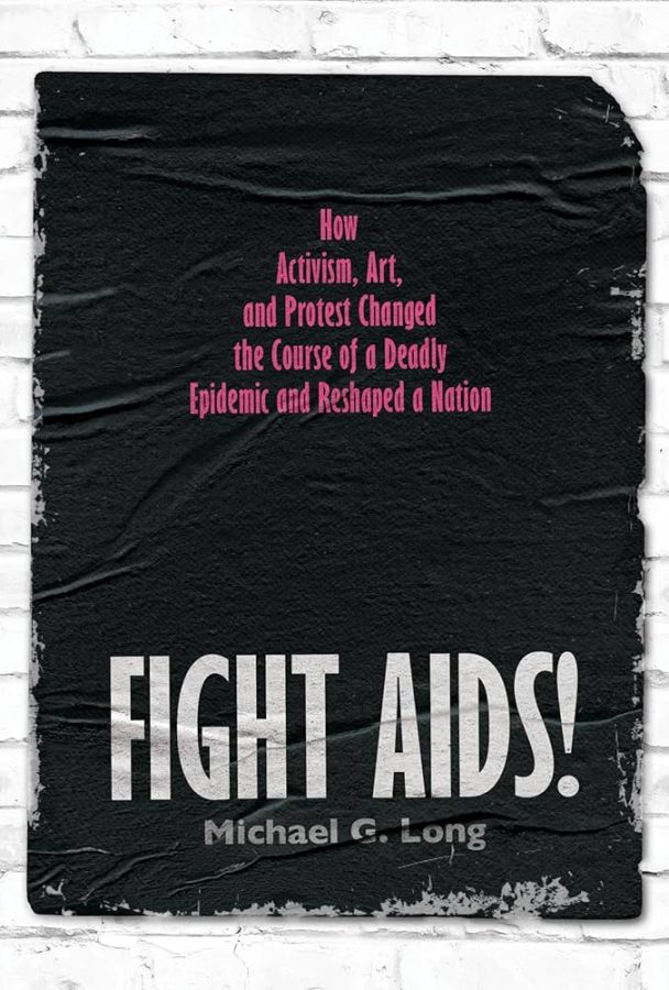 Fight AIDS! How Activism, Art and Protest Changed the Course of a Deadly Epidemic and Reshaped a Nation, by Michael G Lung