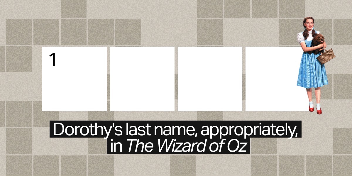 1 down / 4 letters / Dorothy's last name, appropriately, in "The Wizard of Oz"